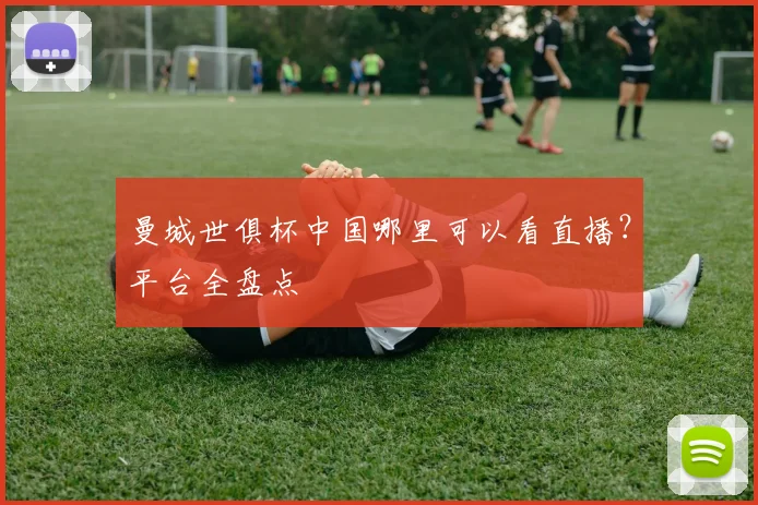 曼城世俱杯中国哪里可以看直播?平台全盘点