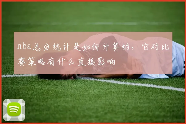 nba总分统计是如何计算的，它对比赛策略有什么直接影响