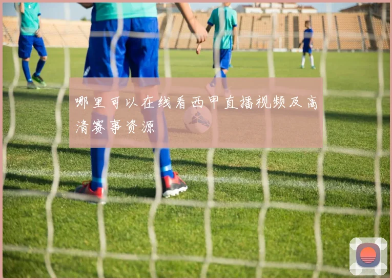 哪里可以在线看西甲直播视频及高清赛事资源