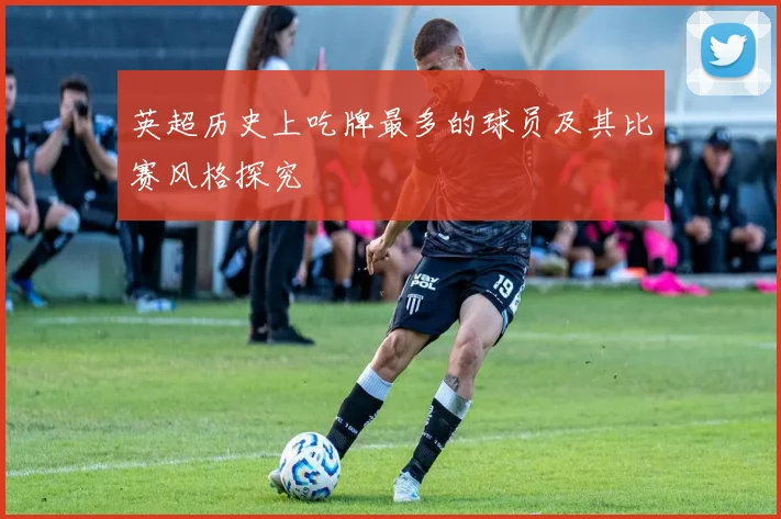 英超历史上吃牌最多的球员及其比赛风格探究