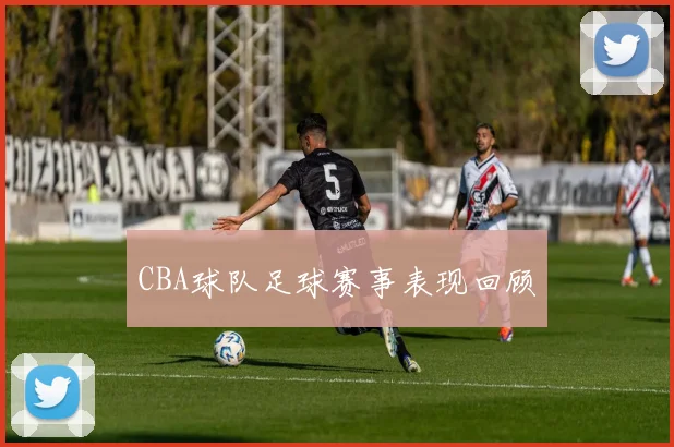 CBA球队足球赛事表现回顾