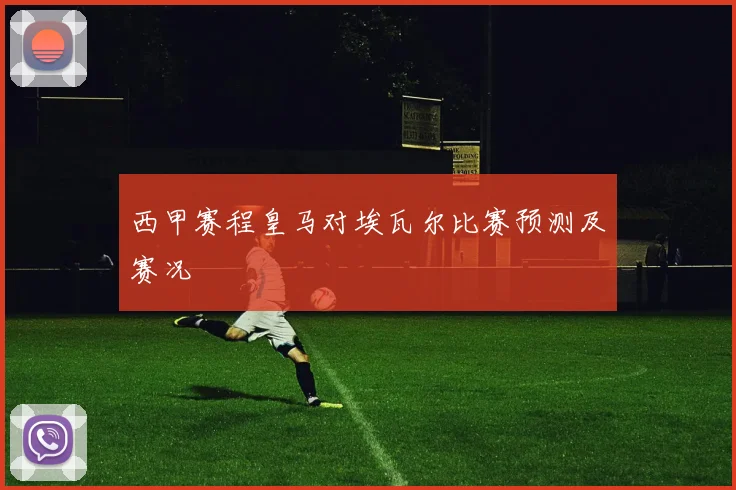 西甲赛程皇马对埃瓦尔比赛预测及赛况
