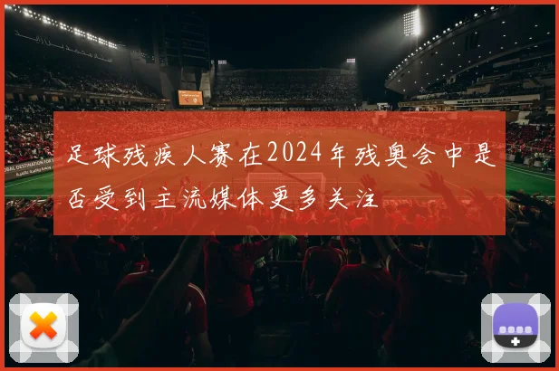 足球残疾人赛在2024年残奥会中是否受到主流媒体更多关注