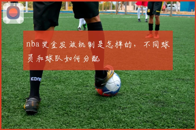 nba奖金发放机制是怎样的，不同球员和球队如何分配