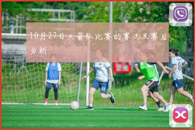 10月27日火箭队比赛的赛况及赛后分析