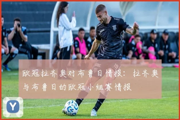欧冠拉齐奥对布鲁日情报：拉齐奥与布鲁日的欧冠小组赛情报