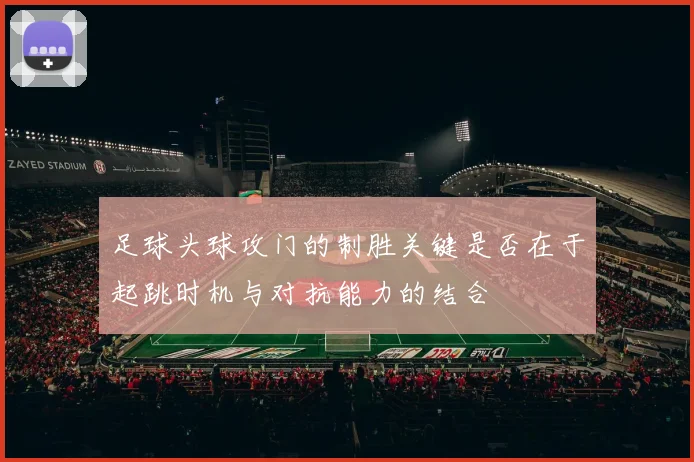 足球头球攻门的制胜关键是否在于起跳时机与对抗能力的结合