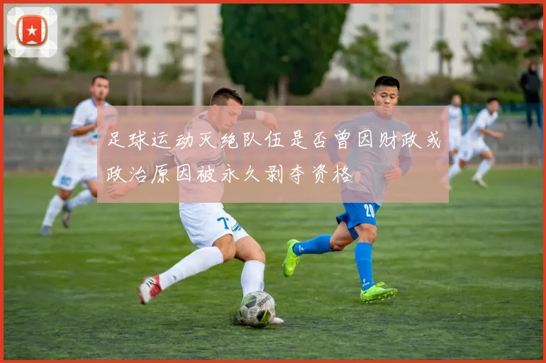 足球运动灭绝队伍是否曾因财政或政治原因被永久剥夺资格