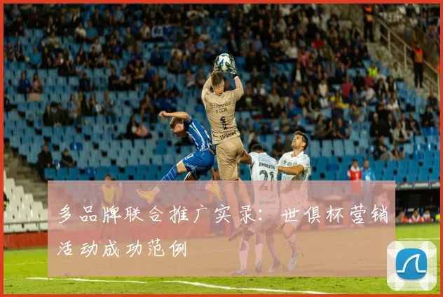 多品牌联合推广实录：世俱杯营销活动成功范例