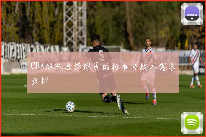 CBA球队选择球员的标准与战术需求分析